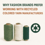 Why Fashion Brands Prefer Working with Recycled Colored Yarn Manufacturers